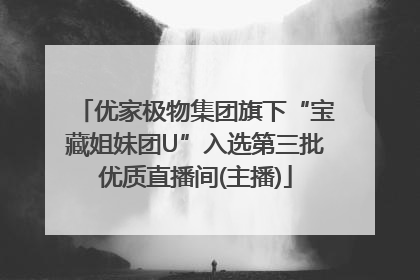 优家极物集团旗下“宝藏姐妹团U”入选第三批优质直播间(主播)