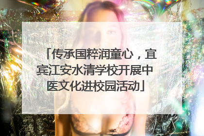 传承国粹润童心，宜宾江安水清学校开展中医文化进校园活动