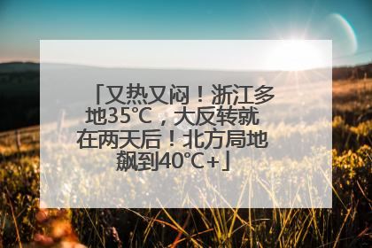 又热又闷！浙江多地35℃，大反转就在两天后！北方局地飙到40℃+