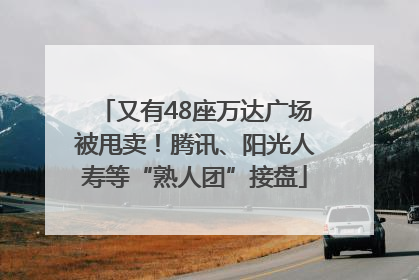 又有48座万达广场被甩卖！腾讯、阳光人寿等“熟人团”接盘