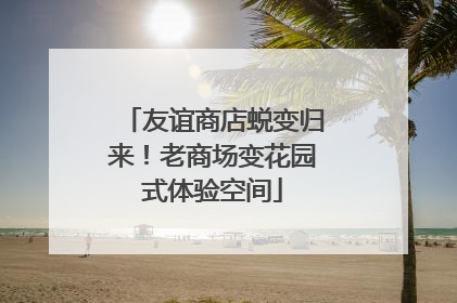 友谊商店蜕变归来！老商场变花园式体验空间