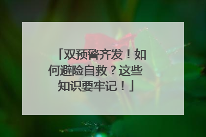 双预警齐发！如何避险自救？这些知识要牢记！