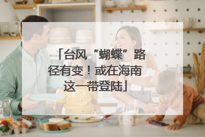 台风“蝴蝶”路径有变！或在海南这一带登陆