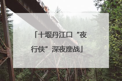 十堰丹江口“夜行侠”深夜鏖战