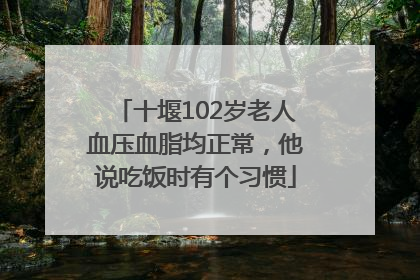 十堰102岁老人血压血脂均正常，他说吃饭时有个习惯
