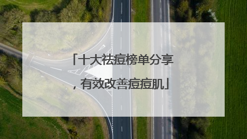 十大祛痘榜单分享，有效改善痘痘肌