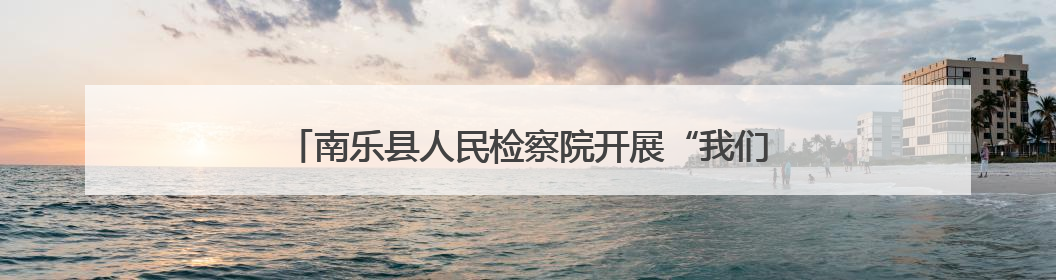 南乐县人民检察院开展“我们的节日·端午”包粽子活动