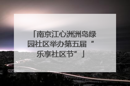 南京江心洲洲岛绿园社区举办第五届“乐享社区节”