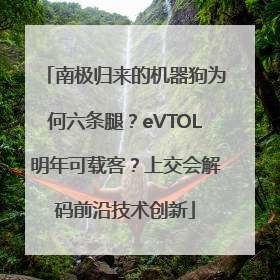 南极归来的机器狗为何六条腿？eVTOL明年可载客？上交会解码前沿技术创新