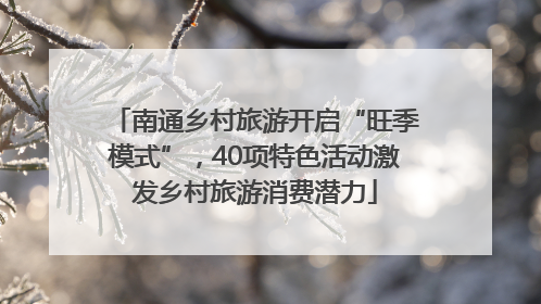 南通乡村旅游开启“旺季模式”，40项特色活动激发乡村旅游消费潜力