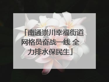 南通崇川幸福街道网格员奋战一线 全力排水保民生