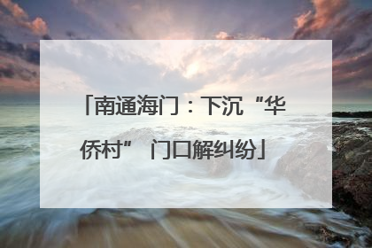 南通海门：下沉“华侨村” 门口解纠纷
