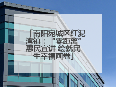 南阳宛城区红泥湾镇：“零距离”惠民宣讲 绘就民生幸福画卷
