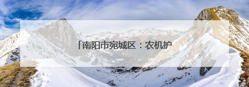 南阳市宛城区：农机护“三夏” 麦浪映丰景