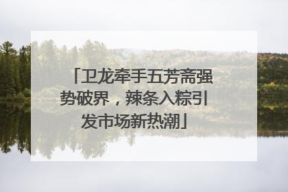 卫龙牵手五芳斋强势破界，辣条入粽引发市场新热潮