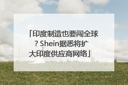 印度制造也要闯全球？Shein据悉将扩大印度供应商网络