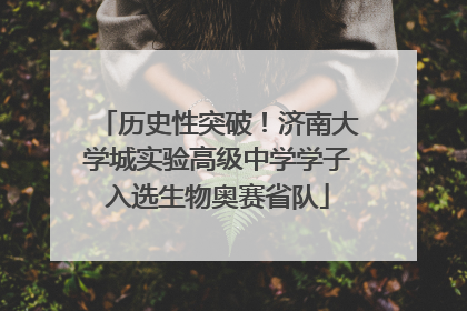 历史性突破！济南大学城实验高级中学学子入选生物奥赛省队