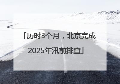 历时3个月，北京完成2025年汛前排查