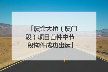 厦金大桥（厦门段）项目首件中节段构件成功出运
