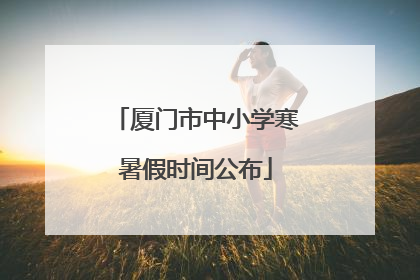 厦门市中小学寒暑假时间公布