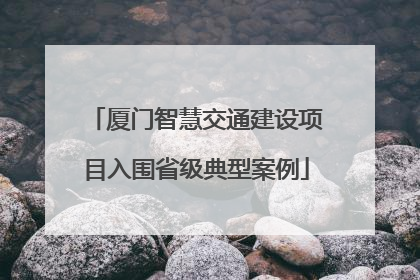 厦门智慧交通建设项目入围省级典型案例