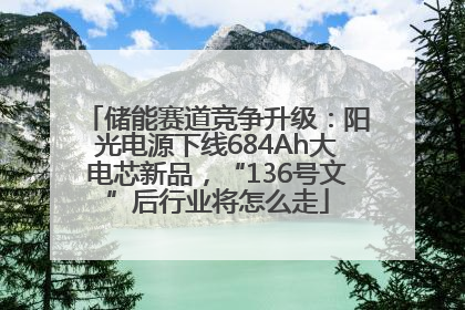 储能赛道竞争升级：阳光电源下线684Ah大电芯新品，“136号文”后行业将怎么走