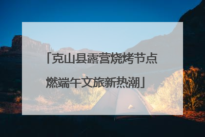 克山县露营烧烤节点燃端午文旅新热潮