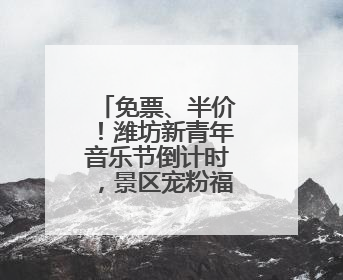 免票、半价！潍坊新青年音乐节倒计时，景区宠粉福利来啦！