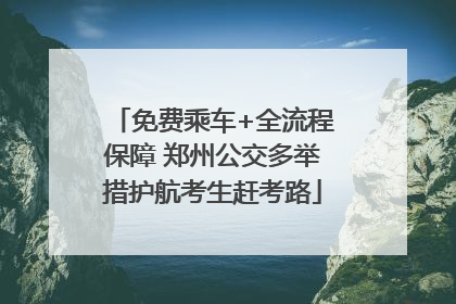 免费乘车+全流程保障 郑州公交多举措护航考生赶考路