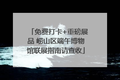 免费打卡+重磅展品 崂山区端午博物馆联展指南请查收