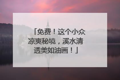 免费！这个小众凉爽秘境，溪水清透美如油画！