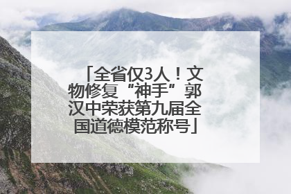 全省仅3人！文物修复“神手”郭汉中荣获第九届全国道德模范称号