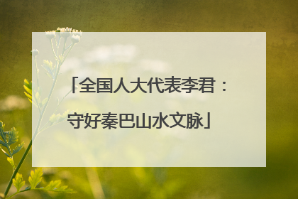 全国人大代表李君：守好秦巴山水文脉