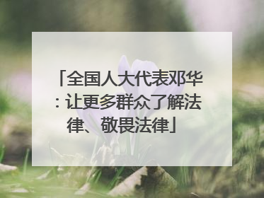 全国人大代表邓华：让更多群众了解法律、敬畏法律
