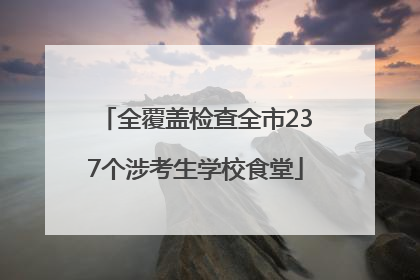 全覆盖检查全市237个涉考生学校食堂