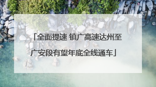 全面提速 镇广高速达州至广安段有望年底全线通车