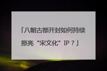 八朝古都开封如何持续擦亮“宋文化”IP？