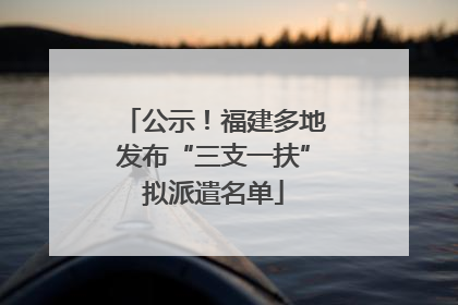 公示！福建多地发布“三支一扶”拟派遣名单