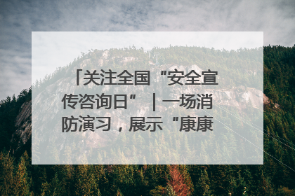 关注全国“安全宣传咨询日”｜一场消防演习，展示“康康”应急实力