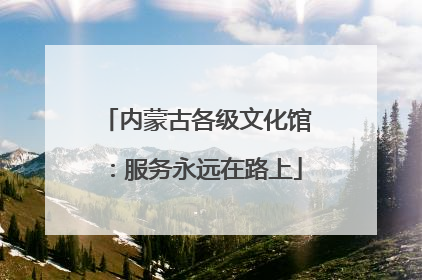 内蒙古各级文化馆：服务永远在路上