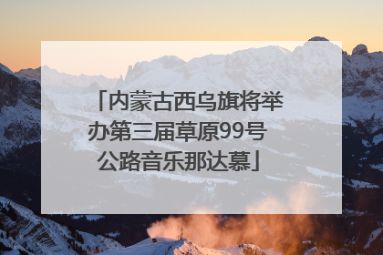 内蒙古西乌旗将举办第三届草原99号公路音乐那达慕