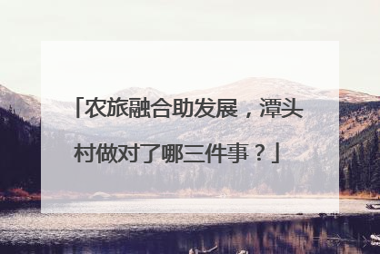 农旅融合助发展，潭头村做对了哪三件事？