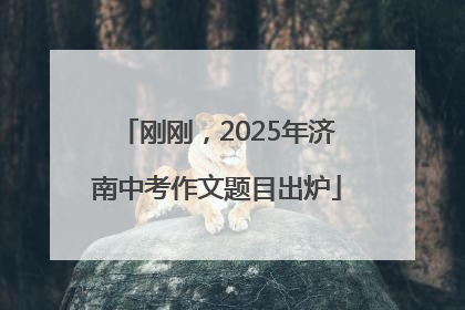 刚刚，2025年济南中考作文题目出炉