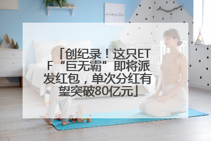创纪录！这只ETF“巨无霸”即将派发红包，单次分红有望突破80亿元