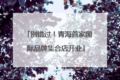 别错过！青海首家国际品牌集合店开业