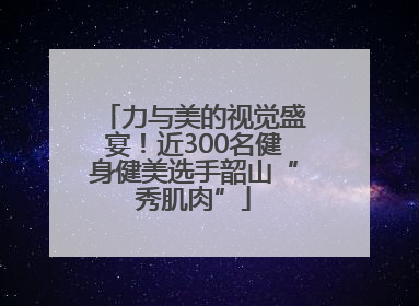 力与美的视觉盛宴！近300名健身健美选手韶山“秀肌肉”