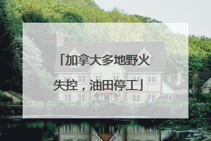 加拿大多地野火失控，油田停工