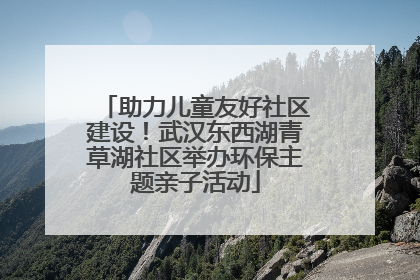 助力儿童友好社区建设！武汉东西湖青草湖社区举办环保主题亲子活动