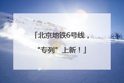北京地铁6号线，“专列”上新！