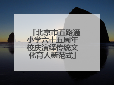 北京市五路通小学六十五周年校庆演绎传统文化育人新范式
